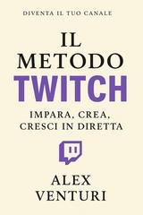 Alex Venturi - Il metodo Twitch. Impara, crea, cresci in diretta (2025)