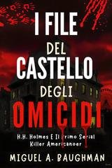 Miguel A. Baughman - I file del castello degli omicidi. H.H. Holmes e il primo serial killer americano (2025)