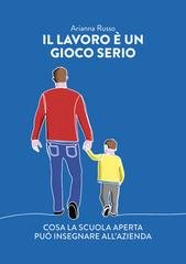 Arianna Russo - Il lavoro è un gioco serio. Cosa la scuola aperta può insegnare all'azienda (2025)