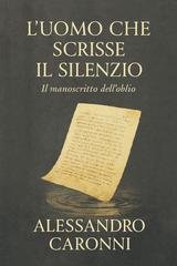 Alessandro Caronni - L'uomo che scrisse il silenzio. Il manoscritto dell'oblio (2025)