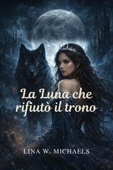 Lina W. Michaels - La luna che rifiutò il trono (2025)