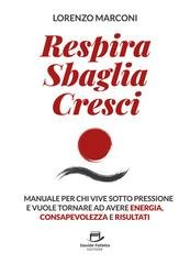 Lorenzo Marconi - Respira, sbaglia, cresci. Il manuale per chi vive sotto pressione e vuole tornare ad avere energia, consapevolezza e risultati (2025)