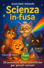 Giacomo Nodari - Scienza in-fusa. 20 avventure felino-scientifiche per piccoli curiosi! (2025)