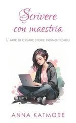 Anna Katmore - Scrivere con maestria. L'arte di creare storie indimenticabili (2024)