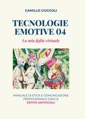 Camillo Ciuccoli - Tecnologie emotive 04. La mia figlia virtuale. Manuale di etica e comunicazione professionale con le entità artificiali (2025)