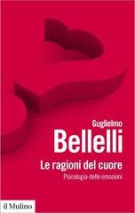 Guglielmo Bellelli - Le ragioni del cuore. Psicologia delle emozioni (2022)
