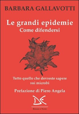 Barbara Gallavotti - Le grandi epidemie. Come difendersi. Tutto quello che dovreste sapere sui microbi (2019)