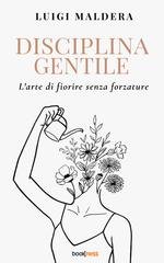 Luigi Maldera - Disciplina gentile. L'arte di fiorire senza forzature (2025)