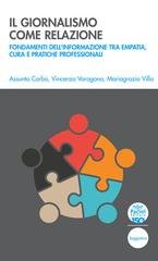 Assunta Corbo, Vincenzo Varagona, Mariagrazia Villa - Il giornalismo come relazione. Fondamenti dell’informazione tra empatia, cura e pratiche professionali (2025)