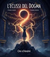 Onì d'André - L'eclissi del dogma. Come vivere il sesso divino (2025)