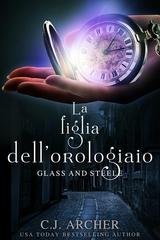 C.J. Archer - Glass and Steele Vol. 1. La figlia dell’orologiaio (2026)
