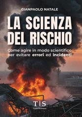 Gianpaolo Natale - La scienza del rischio. Come agire in modo scientifico per evitare errori ed incidenti (2025)
