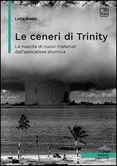 Luca Bindi - Le ceneri di Trinity. La nascita di nuovi materiali dall'apocalisse atomica (2025)
