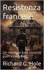 Richard G. Hole - Resistenza francese. Un romanzo sulla seconda guerra mondiale (2026)