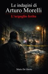 Mario De Ghetto - Le indagini di Arturo Morelli Vol. 1. L'orgoglio ferito (2026)