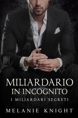 Melanie Knight - I Miliardari Segreti Vol. 1. Miliardario in Incognito (2026)