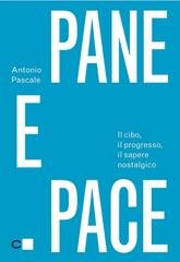 Antonio Pascale - Pane e pace. Il cibo, il progresso, il sapere nostalgico (2012)