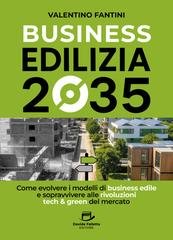 Valentino Fantini - Business Edilizia 2035. Come evolvere i modelli di business edile e sopravvivere alle rivoluzioni tech & green del mercato (2025)