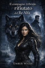 Ember Wilde - Il compagno tribrido rifiutato del Re Alfa (2026)