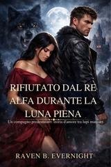 Raven B. Evernight - Rifiutato dal Re Alfa mentre portava in grembo il suo erede (2026)
