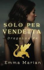 Emma Marian - Serie DragoLux Vol. 4. Solo per vendetta (2026)