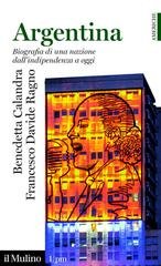 Benedetta Calandra, Francesco Davide Ragno - Argentina. Biografia di una nazione dall’indipendenza a oggi (2025)