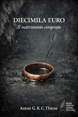 Anton G. R. C. Thiene - Diecimila Euro. Il matrimonio comprato (2026)