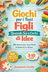 Annamaria Gentile - Giochi per i tuoi figli quando sei a corto di idee. 100 attività creative e senza schermi per bambini dai 3 ai 10 anni (2026)