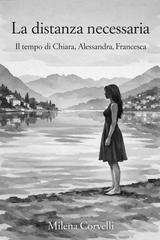 Milena Corvelli - La distanza necessaria. Il tempo di Chiara, Alessandra, Francesca (2026)