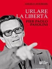 Angelo Avignone - Urlare la libertà. Pier Paolo Pasolini (2016)