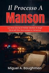 Miguel A. Baughman - Il processo a Manson. La vera storia di Helter Skelter e degli omicidi che sconvolsero l'America (2026)
