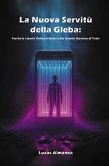Lucas Almanza - La nuova servitù della gleba. Perché la libertà online è stata la più grande illusione di tutte (2026)