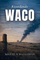 Miguel A. Baughman - Ricordando Waco. David Koresh, i davidiani e il conflitto irrisolto dell'America (2026)