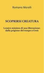 Romano Morelli - Scoprirsi creatura. Lessico minimo di una liberazione: dalla prigione del tempo a Gesù (2026)