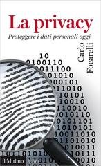 Carlo Focarelli - La privacy. Proteggere i dati personali oggi (2015)