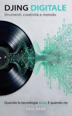 Sam Arko - Djing digitale. Strumenti, creatività e metodo (2026)